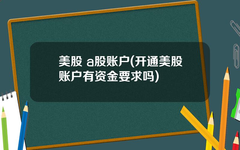 美股 a股账户(开通美股账户有资金要求吗)